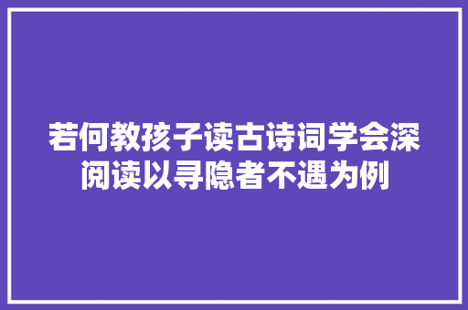 若何教孩子读古诗词学会深阅读以寻隐者不遇为例