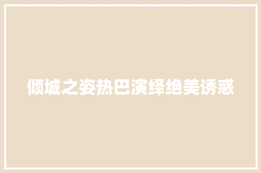 倾城之姿热巴演绎绝美诱惑
