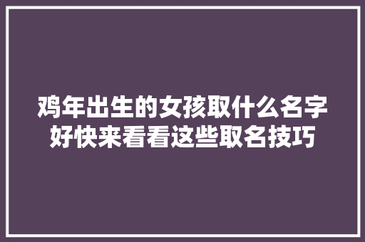鸡年出生的女孩取什么名字好快来看看这些取名技巧