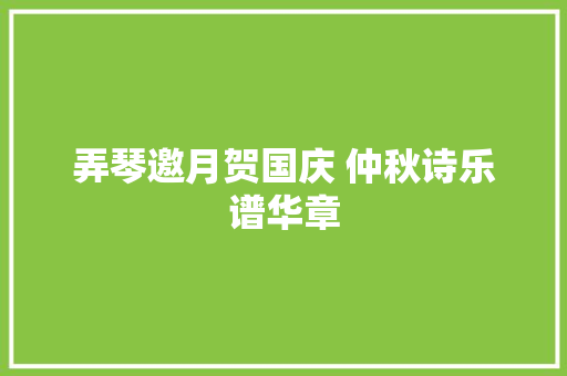 弄琴邀月贺国庆 仲秋诗乐谱华章