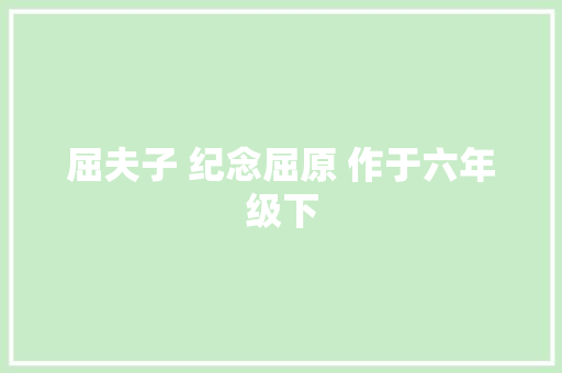 屈夫子 纪念屈原 作于六年级下