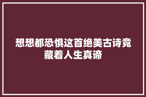 想想都恐惧这首绝美古诗竟藏着人生真谛
