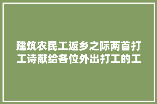 建筑农民工返乡之际两首打工诗献给各位外出打工的工人兄弟