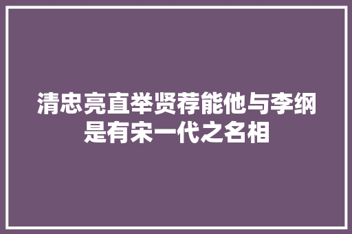 清忠亮直举贤荐能他与李纲是有宋一代之名相