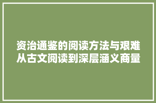 资治通鉴的阅读方法与艰难从古文阅读到深层涵义商量
