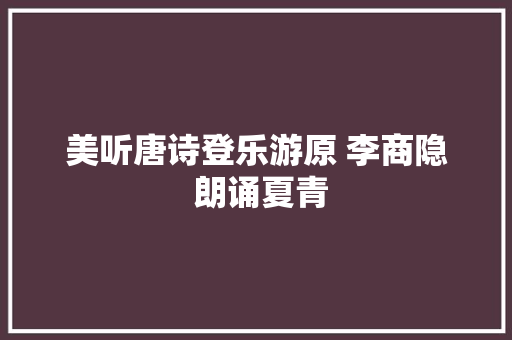 美听唐诗登乐游原 李商隐 朗诵夏青