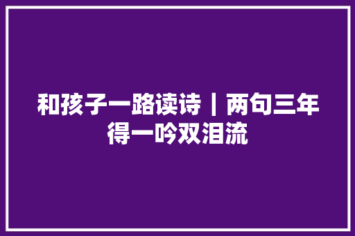 和孩子一路读诗｜两句三年得一吟双泪流
