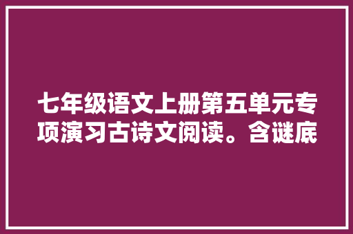 七年级语文上册第五单元专项演习古诗文阅读。含谜底可打印