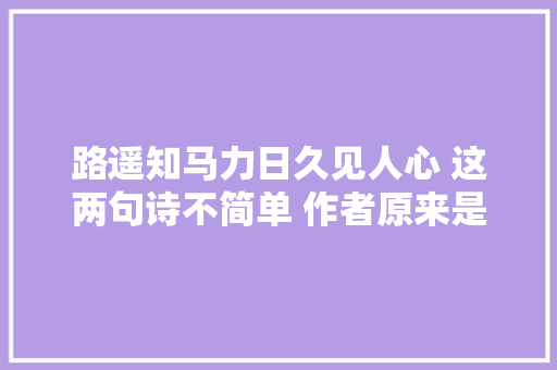 路遥知马力日久见人心 这两句诗不简单 作者原来是宋朝的诗僧