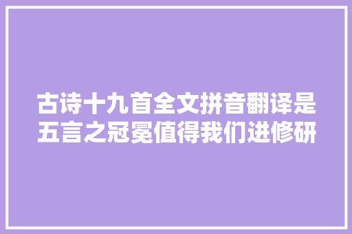 古诗十九首全文拼音翻译是五言之冠冕值得我们进修研究