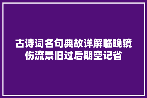 古诗词名句典故详解临晚镜伤流景旧过后期空记省