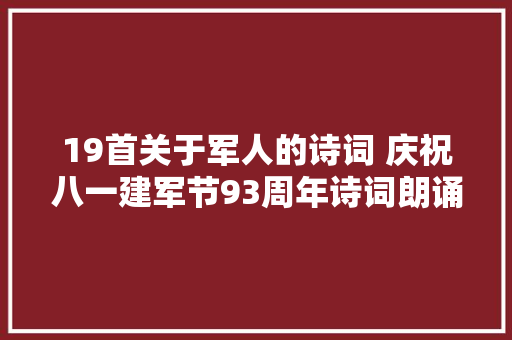 19首关于军人的诗词 庆祝八一建军节93周年诗词朗诵2020