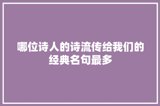 哪位诗人的诗流传给我们的经典名句最多