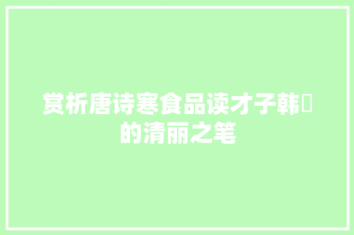 赏析唐诗寒食品读才子韩翃的清丽之笔