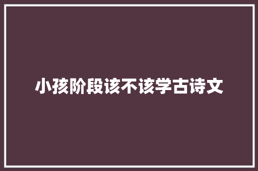 小孩阶段该不该学古诗文