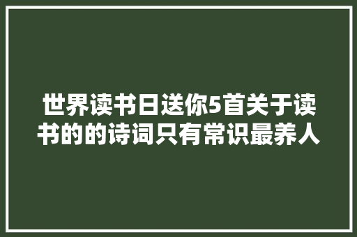 世界读书日送你5首关于读书的的诗词只有常识最养人