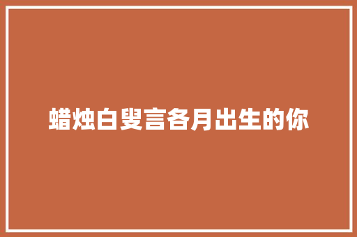 蜡烛白叟言各月出生的你