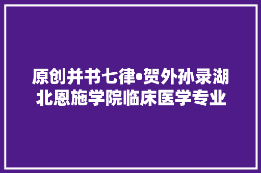 原创并书七律•贺外孙录湖北恩施学院临床医学专业