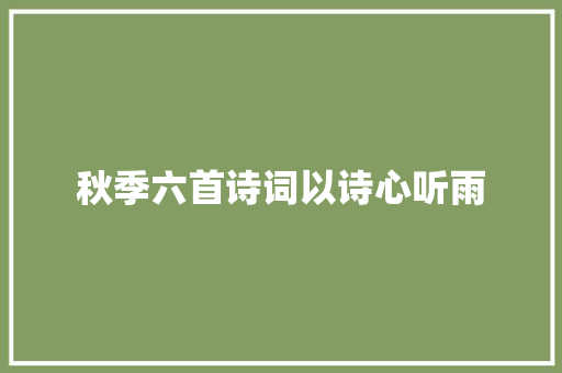 秋季六首诗词以诗心听雨