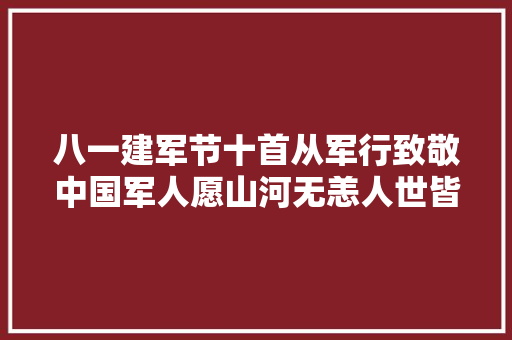 八一建军节十首从军行致敬中国军人愿山河无恙人世皆安