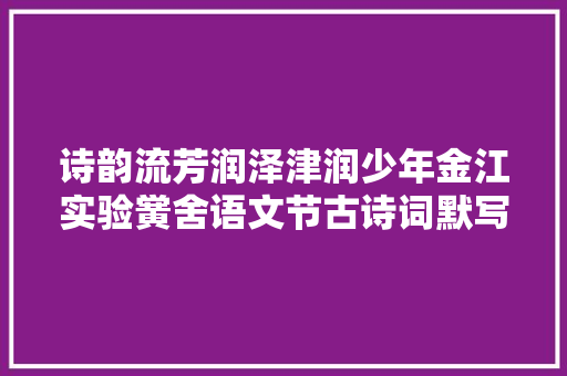 诗韵流芳润泽津润少年金江实验黉舍语文节古诗词默写大年夜赛