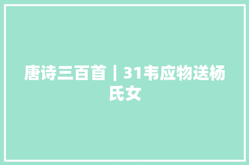 唐诗三百首｜31韦应物送杨氏女