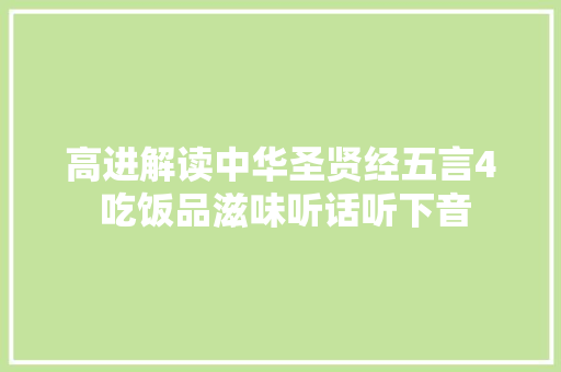 高进解读中华圣贤经五言4 吃饭品滋味听话听下音