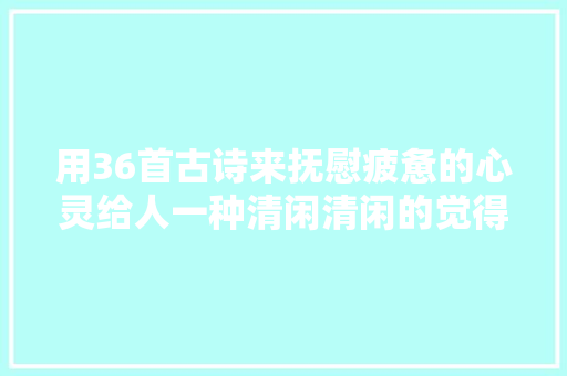 用36首古诗来抚慰疲惫的心灵给人一种清闲清闲的觉得