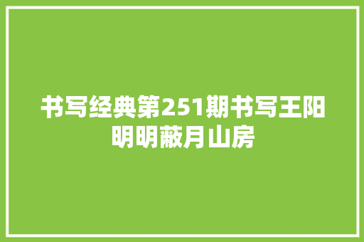 书写经典第251期书写王阳明明蔽月山房