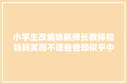 小学生改编咏鹅师长教师和妈妈笑而不语爸爸却似乎中了一箭