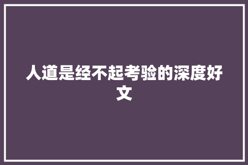 人道是经不起考验的深度好文
