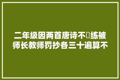 二年级因两首唐诗不闇练被师长教师罚抄各三十遍算不算体罚