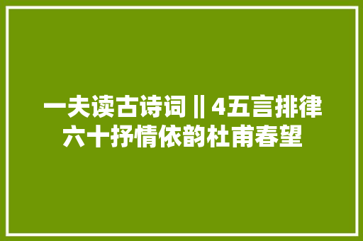 一夫读古诗词‖4五言排律六十抒情依韵杜甫春望
