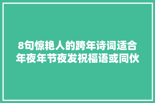 8句惊艳人的跨年诗词适合年夜年节夜发祝福语或同伙圈