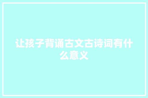 让孩子背诵古文古诗词有什么意义