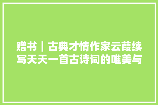 赠书｜古典才情作家云葭续写天天一首古诗词的唯美与浪漫