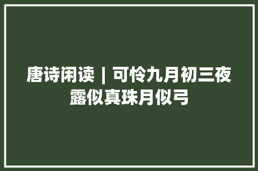 唐诗闲读︱可怜九月初三夜露似真珠月似弓