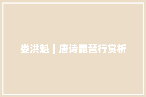 娄洪魁｜唐诗琵琶行赏析