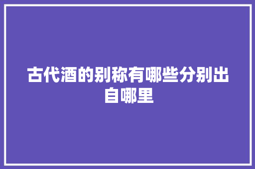 古代酒的别称有哪些分别出自哪里