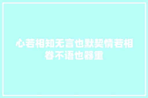 心若相知无言也默契情若相眷不语也器重