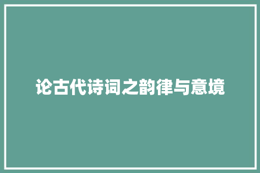 论古代诗词之韵律与意境