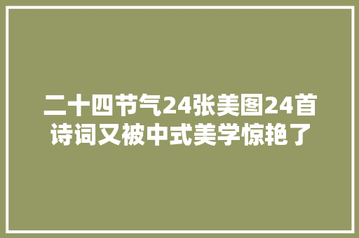 二十四节气24张美图24首诗词又被中式美学惊艳了