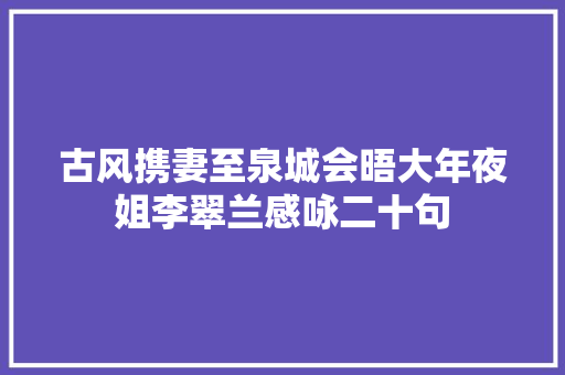 古风携妻至泉城会晤大年夜姐李翠兰感咏二十句