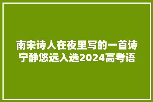 南宋诗人在夜里写的一首诗宁静悠远入选2024高考语文试卷
