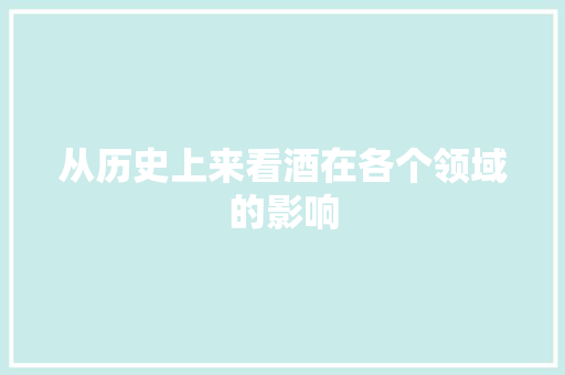 从历史上来看酒在各个领域的影响