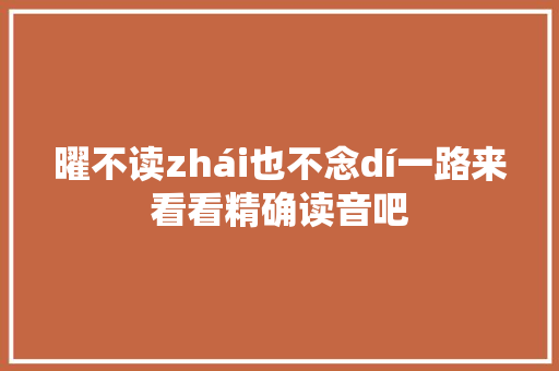 曜不读zhái也不念dí一路来看看精确读音吧