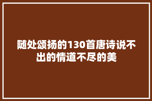 随处颂扬的130首唐诗说不出的情道不尽的美