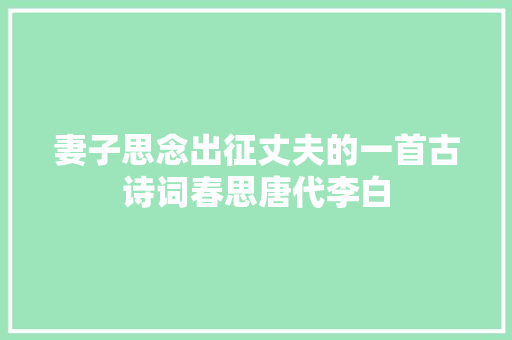 妻子思念出征丈夫的一首古诗词春思唐代李白