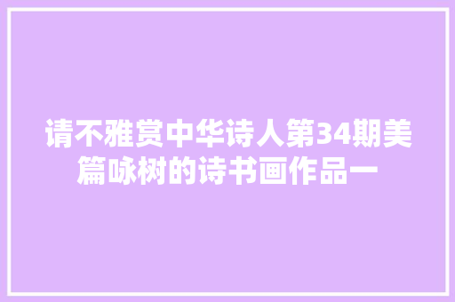 请不雅赏中华诗人第34期美篇咏树的诗书画作品一