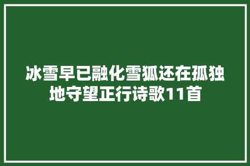 冰雪早已融化雪狐还在孤独地守望正行诗歌11首